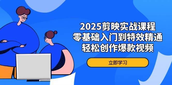 2025剪映实战课程，零基础入门到特效精通，轻松创作爆款视频汇创网-网创项目_汇创网_中创网_福缘网_冒泡网_资源整合平台汇创网