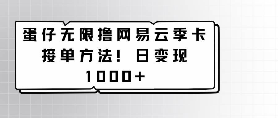 蛋仔无限撸网易云季卡接单方法！日变现1000+汇创网-网创项目_汇创网_中创网_福缘网_冒泡网_资源整合平台汇创网