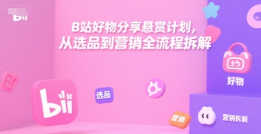B站好物分享悬赏计划，从选品到营销全流程拆解汇创网-网创项目_汇创网_中创网_福缘网_冒泡网_资源整合平台汇创网