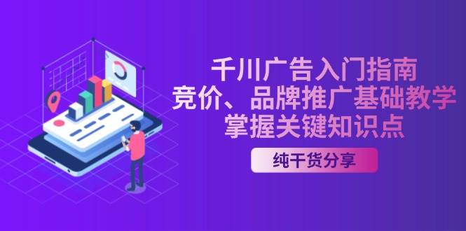 （13304期）千川广告入门指南｜竞价、品牌推广基础教学，掌握关键知识点汇创网-网创项目_汇创网_中创网_福缘网_冒泡网_资源整合平台汇创网