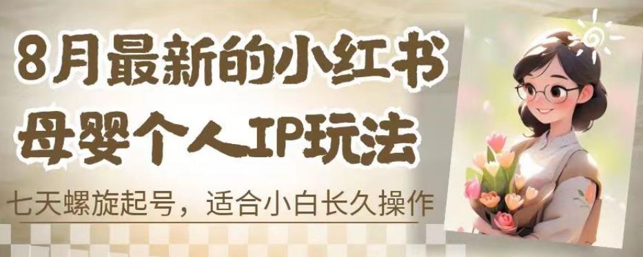 8月最新的小红书母婴个人IP玩法，七天螺旋起号，适合小白长久操作(附带全部教程)【揭秘】汇创网-网创项目_汇创网_中创网_福缘网_冒泡网_资源整合平台汇创网