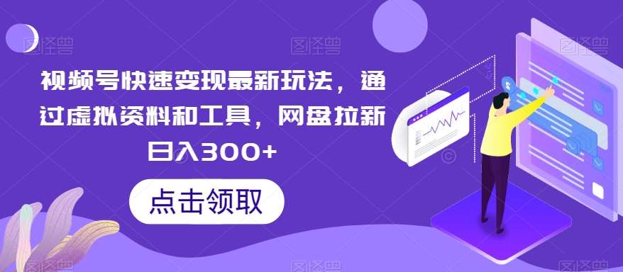 视频号快速变现最新玩法，通过虚拟资料和工具，网盘拉新日入300+【揭秘】汇创网-网创项目_汇创网_中创网_福缘网_冒泡网_网创项目平台汇创网