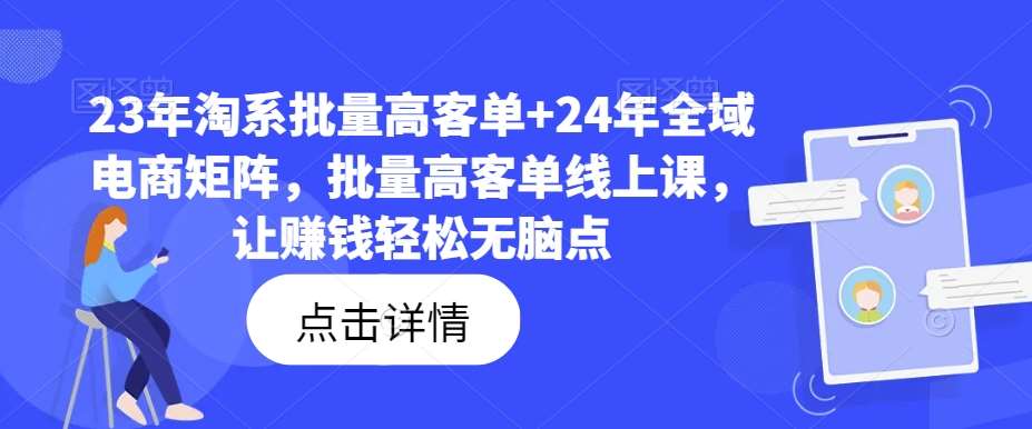 23年淘系批量高客单+24年全域电商矩阵，批量高客单线上课，让赚钱轻松无脑点汇创网-网创项目_汇创网_中创网_福缘网_冒泡网_资源整合平台汇创网