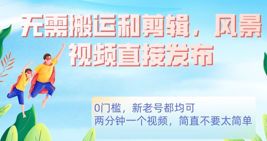 无需搬运剪辑，高清风景直接发布，0门槛变现【揭秘】汇创网-网创项目_汇创网_中创网_福缘网_冒泡网_资源整合平台汇创网