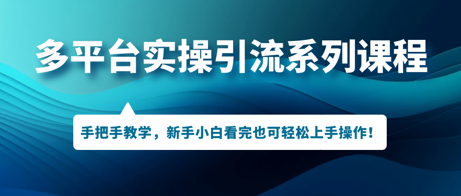多平台实操引流系列课程，手把手教学，新手小白看完也可轻松上手引流操作汇创网-网创项目_汇创网_中创网_福缘网_冒泡网_网创项目平台汇创网