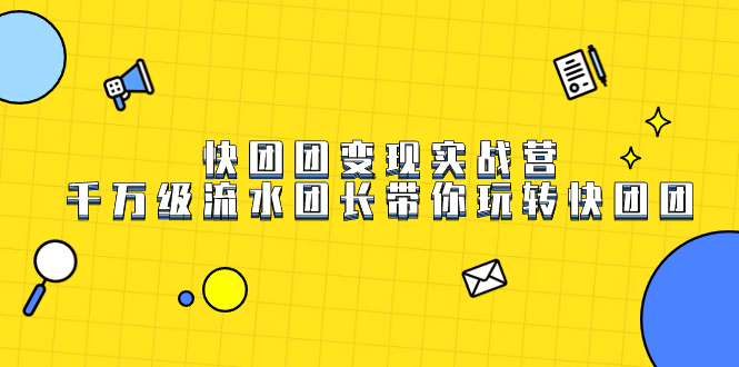 快团团变现实战营，千万级流水团长带你玩转快团团汇创网-网创项目_汇创网_中创网_福缘网_冒泡网_资源整合平台汇创网