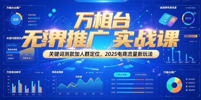 (15192期)万相台无界推广实战课,关键词测款加人群定位,2025电商流量新玩法汇创网-网创项目_汇创网_中创网_福缘网_冒泡网_网创项目平台汇创网