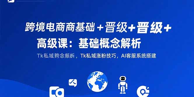 （15496期）跨境电商基础+晋级+高级课：基础概念解析,Tk私域涨粉技巧,AI客服系统搭建汇创网-网创项目_汇创网_中创网_福缘网_冒泡网_资源整合平台汇创网