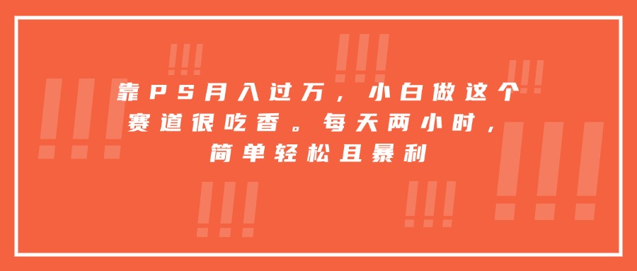 （15764期）靠PS月入过万，小白做这个赛道很吃香。每天两小时，简单轻松且暴利汇创网-网创项目_汇创网_中创网_福缘网_冒泡网_网创项目平台汇创网