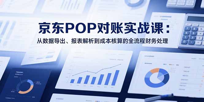 （15447期）2025京东POP对账实战课：从数据导出、报表解析到成本核算的全流程财务处理汇创网-网创项目_汇创网_中创网_福缘网_冒泡网_资源整合平台汇创网
