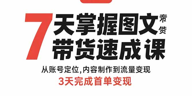 （15731期）7天掌握图文带货速成课：从账号定位,内容制作到流量变现,3天完成首单变现汇创网-网创项目_汇创网_中创网_福缘网_冒泡网_资源整合平台汇创网
