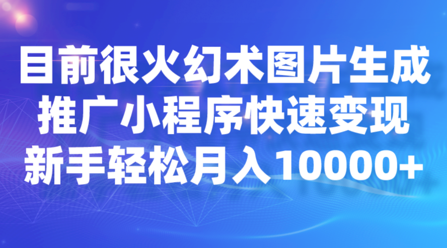目前很火幻术图片生成，推广小程序快速变现，新手轻松月入10000+汇创网-网创项目_汇创网_中创网_福缘网_冒泡网_资源整合平台汇创网
