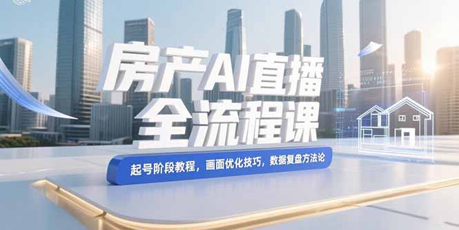 （15363期）房产AI直播全流程课，起号阶段教程，画面优化技巧，数据复盘方法论汇创网-网创项目_汇创网_中创网_福缘网_冒泡网_资源整合平台汇创网