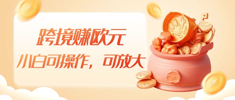 跨境赚欧元，一个窗口一天5-10+，小白可操作，可无脑放大汇创网-网创项目_汇创网_中创网_福缘网_冒泡网_网创项目平台汇创网