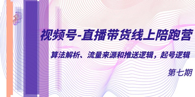视频号-直播带货线上陪跑营第7期：算法解析、流量来源和推送逻辑，起号逻辑汇创网-网创项目_汇创网_中创网_福缘网_冒泡网_资源整合平台汇创网