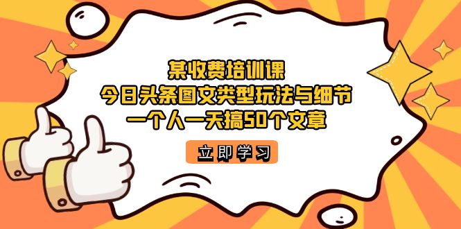 某收费培训课：今日头条账号图文玩法与细节，一个人一天搞50个文章汇创网-网创项目_汇创网_中创网_福缘网_冒泡网_资源整合平台汇创网