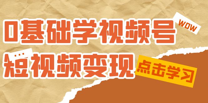 0基础学-视频号短视频变现：适合新人学习的短视频变现课（10节课）汇创网-网创项目_汇创网_中创网_福缘网_冒泡网_资源整合平台汇创网