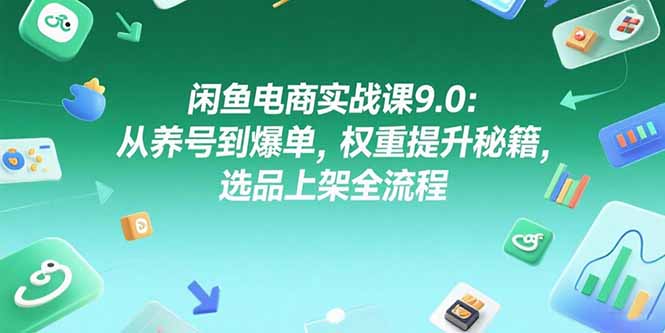 （15325期）闲鱼电商实战课9.0：从养号到爆单，权重提升秘籍，选品上架全流程汇创网-网创项目_汇创网_中创网_福缘网_冒泡网_资源整合平台汇创网