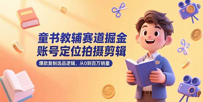 （15326期）童书教辅赛道掘金，账号定位拍摄剪辑，爆款复制选品逻辑，从0到百万销量汇创网-网创项目_汇创网_中创网_福缘网_冒泡网_资源整合平台汇创网