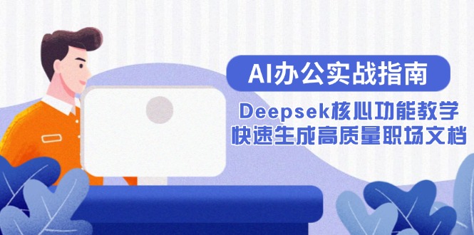 （15018期）AI办公实战指南：Deepsek核心功能教学，快速生成高质量职场文档汇创网-网创项目_汇创网_中创网_福缘网_冒泡网_资源整合平台汇创网
