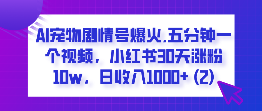  AI宠物剧情号爆火,五分钟一个视频，小红书30天涨粉10w，日收入1000+汇创网-网创项目_汇创网_中创网_福缘网_冒泡网_资源整合平台汇创网