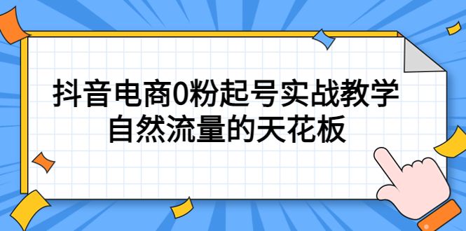 4月最新线上课，抖音电商0粉起号实战教学，自然流量的天花板汇创网-网创项目_汇创网_中创网_福缘网_冒泡网_资源整合平台汇创网