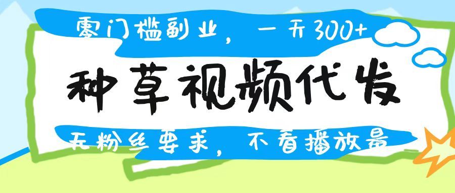 种草视频代发，无门槛日入300+，无粉丝要求，不看播放量汇创网-网创项目_汇创网_中创网_福缘网_冒泡网_资源整合平台汇创网