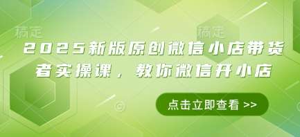 2025新版原创微信小店带货者实操课，教你微信开小店汇创网-网创项目_汇创网_中创网_福缘网_冒泡网_资源整合平台汇创网