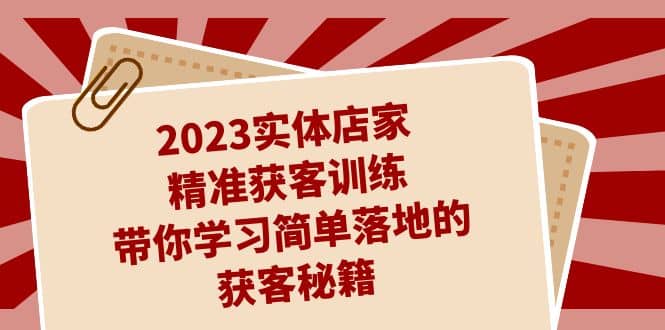 2023实体店家精准获客训练，带你学习简单落地的获客秘籍（27节课）汇创网-网创项目_汇创网_中创网_福缘网_冒泡网_资源整合平台汇创网