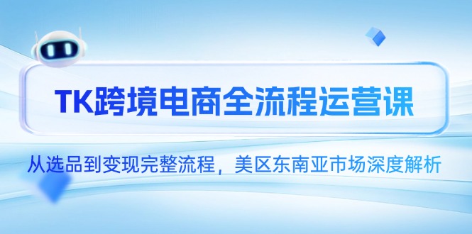 （14929期）TK跨境电商全流程运营课，从选品到变现完整流程，美区东南亚市场深度解析汇创网-网创项目_汇创网_中创网_福缘网_冒泡网_资源整合平台汇创网