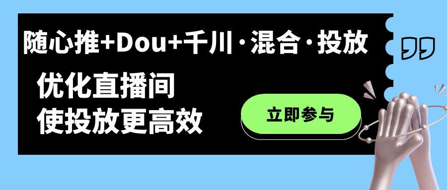 随心推+Dou+千川·混合·投放新玩法，优化直播间使投放更高效汇创网-网创项目_汇创网_中创网_福缘网_冒泡网_资源整合平台汇创网