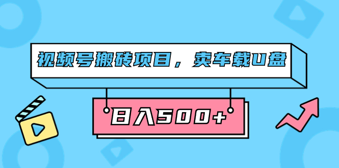 视频号搬砖项目，卖车载U盘，简单轻松，0门槛日入500+（附831G素材）汇创网-网创项目_汇创网_中创网_福缘网_冒泡网_资源整合平台汇创网