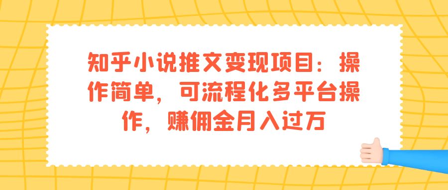 知乎小说推文变现项目：操作简单，可流程化多平台操作，赚佣金月入过万汇创网-网创项目_汇创网_中创网_福缘网_冒泡网_资源整合平台汇创网