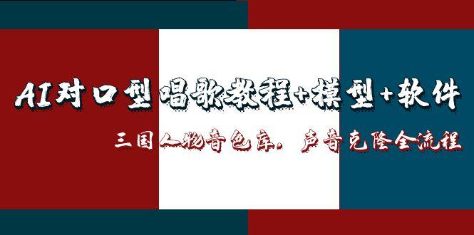 （14930期）AI对口型唱歌教程+模型+软件，三国人物音色库，声音克隆全流程汇创网-网创项目_汇创网_中创网_福缘网_冒泡网_资源整合平台汇创网