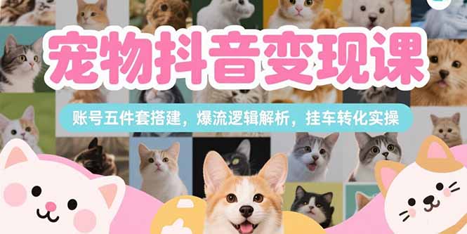 （15379期）宠物抖音变现课，账号五件套搭建，爆流逻辑解析，挂车转化实操汇创网-网创项目_汇创网_中创网_福缘网_冒泡网_资源整合平台汇创网
