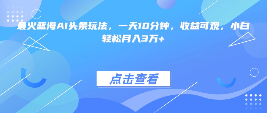 （15113期）最火蓝海AI头条玩法，一天10分钟，收益可观，小白轻松月入3万+汇创网-网创项目_汇创网_中创网_福缘网_冒泡网_资源整合平台汇创网