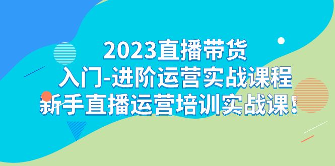 2023直播带货入门-进阶运营实战课程：新手直播运营培训实战课汇创网-网创项目_汇创网_中创网_福缘网_冒泡网_网创项目平台汇创网