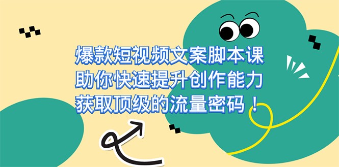 爆款短视频文案脚本课，助你快速提升创作能力，获取顶级的流量密码汇创网-网创项目_汇创网_中创网_福缘网_冒泡网_资源整合平台汇创网