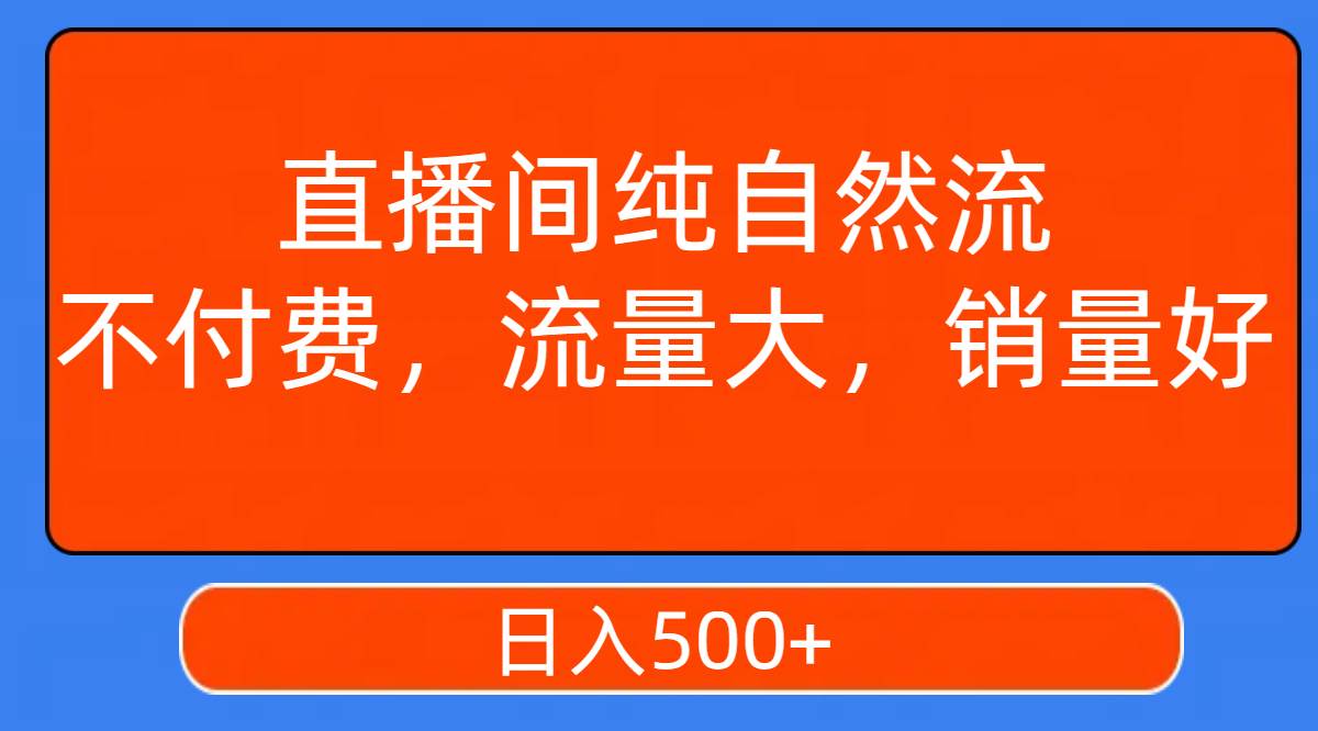 直播间纯自然流，不付费，流量大，销量好，日入500+汇创网-网创项目_汇创网_中创网_福缘网_冒泡网_资源整合平台汇创网