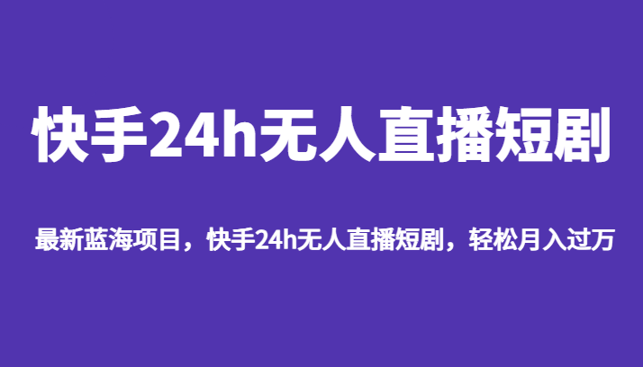 最新蓝海项目，快手24h无人直播短剧，轻松月入过万汇创网-网创项目_汇创网_中创网_福缘网_冒泡网_资源整合平台汇创网