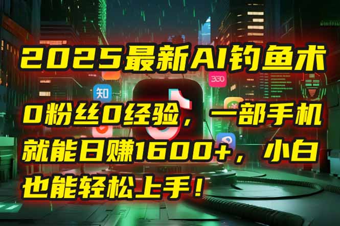 （15163期）2025最新AI钓鱼术：0粉丝0经验，一部手机就能开启自动赚钱模式！汇创网-网创项目_汇创网_中创网_福缘网_冒泡网_资源整合平台汇创网