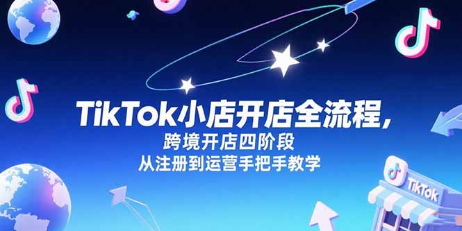 （15285期）TikTok小店开店全流程，跨境开店四阶段，从注册到运营手把手教学汇创网-网创项目_汇创网_中创网_福缘网_冒泡网_资源整合平台汇创网