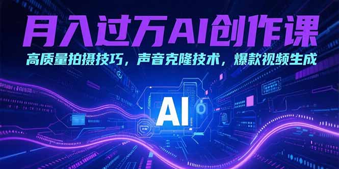 （15410期）月入过万AI创作课：高质量拍摄技巧，声音克隆技术，爆款视频生成汇创网-网创项目_汇创网_中创网_福缘网_冒泡网_资源整合平台汇创网
