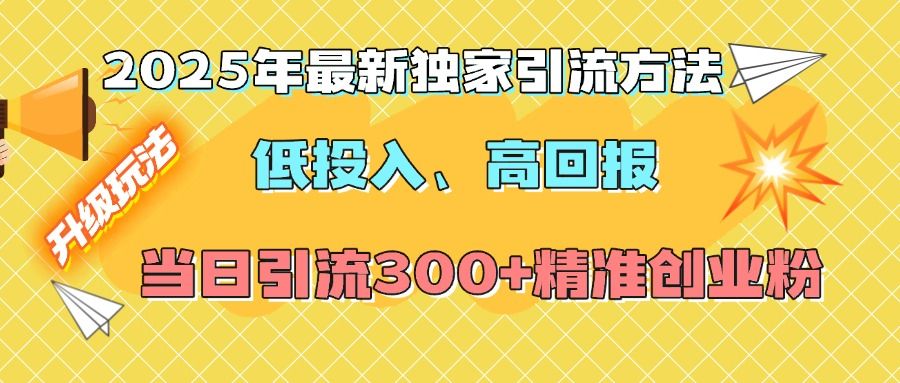 2025年最新独家引流方法，低投入高回报？当日引流300+精准创业粉汇创网-网创项目_汇创网_中创网_福缘网_冒泡网_资源整合平台汇创网