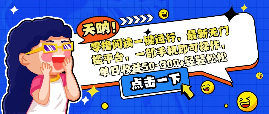 （15338期）零撸阅读一键运行，最新无门槛平台，一部手机即可操作，单日收益50-300…汇创网-网创项目_汇创网_中创网_福缘网_冒泡网_资源整合平台汇创网