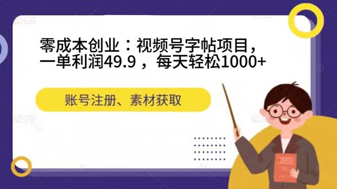 零成本创业：视频号字帖项目，一单利润49.9 ，每天轻松1000+汇创网-网创项目_汇创网_中创网_福缘网_冒泡网_资源整合平台汇创网