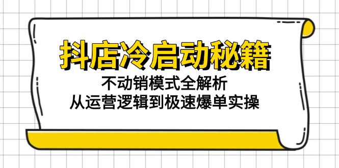 （15001期）抖店冷启动秘籍：不动销模式全解析，从运营逻辑到极速爆单实操汇创网-网创项目_汇创网_中创网_福缘网_冒泡网_资源整合平台汇创网