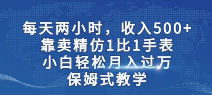 两小时，收入500+，靠卖精仿1比1手表，小白轻松月入过万！保姆式教学汇创网-网创项目_汇创网_中创网_福缘网_冒泡网_网创项目平台汇创网