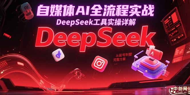 （15177期）自媒体AI全流程实战，DeepSeek工具实操详解，从起号到变现完整方案汇创网-网创项目_汇创网_中创网_福缘网_冒泡网_资源整合平台汇创网