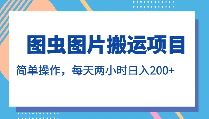 图虫图片搬运项目，简单操作，每天两小时日入200+汇创网-网创项目_汇创网_中创网_福缘网_冒泡网_资源整合平台汇创网